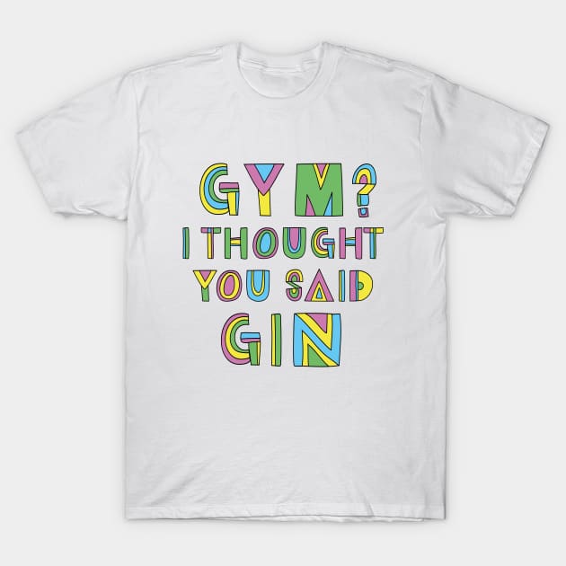 GYM? I THOUGHT YOU SAID GIN T-Shirt by EdsTshirts